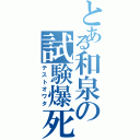 とある和泉の試験爆死（テストオワタ）