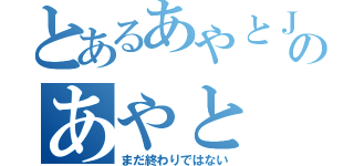 とあるあやとＪＡＰＡＮのあやと（まだ終わりではない）