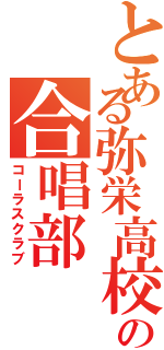 とある弥栄高校の合唱部（コーラスクラブ）