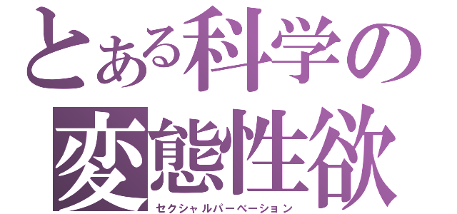 とある科学の変態性欲（セクシャルパーべーション）