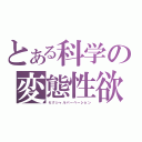 とある科学の変態性欲（セクシャルパーべーション）