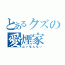 とあるクズの愛煙家（だいせんせい）