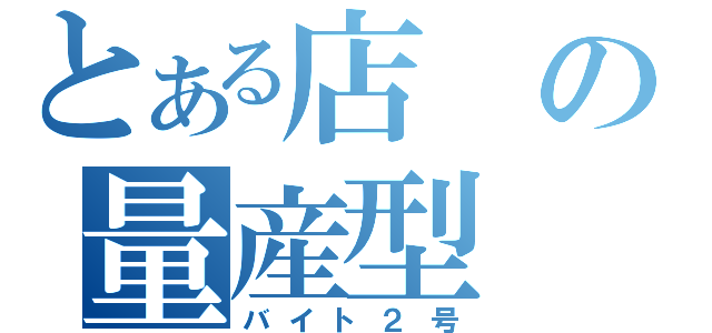 とある店の量産型（バイト２号）