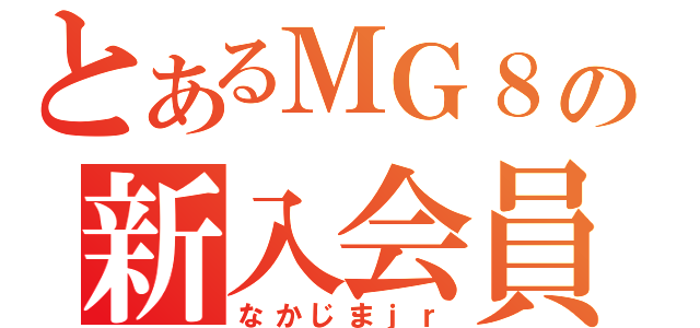 とあるＭＧ８の新入会員（なかじまｊｒ）