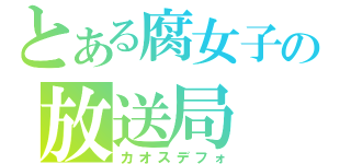 とある腐女子の放送局（カオスデフォ）