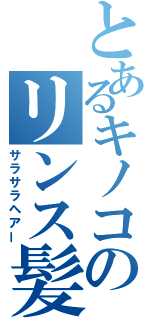 とあるキノコのリンス髪（サラサラヘアー）