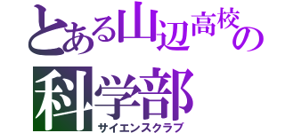 とある山辺高校の科学部（サイエンスクラブ）