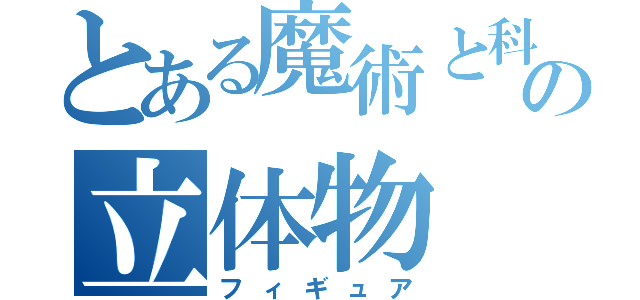 とある魔術と科学の立体物（フィギュア）