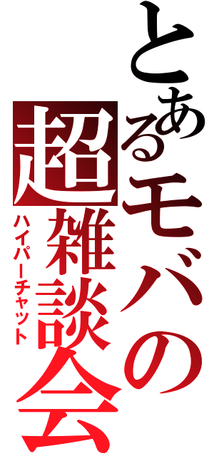 とあるモバの超雑談会（ハイパーチャット）