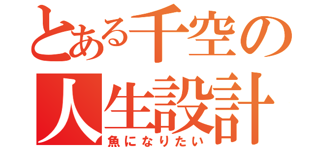 とある千空の人生設計（魚になりたい）