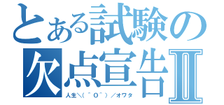 とある試験の欠点宣告Ⅱ（人生＼（＾Ｏ＾）／オワタ）