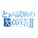 とある試験の欠点宣告Ⅱ（人生＼（＾Ｏ＾）／オワタ）