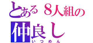 とある８人組の仲良し（いつめん）