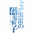 とある黒雷の荷電粒子砲（レールガン）