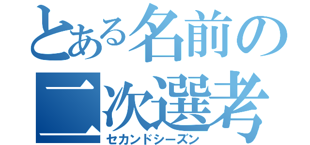 とある名前の二次選考（セカンドシーズン）