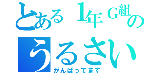 とある１年Ｇ組のうるさい人達（がんばってます）