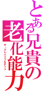 とある兄貴の老化能力（ザ・グレイトフルデット）