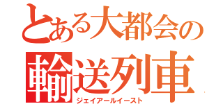 とある大都会の輸送列車（ジェイアールイースト）