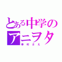 とある中学のアニヲタ（幸村さえ）