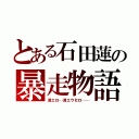 とある石田蓮の暴走物語（消エロ…消エウセロ……）