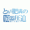 とある肥満の臓器圧迫（食うな動け）