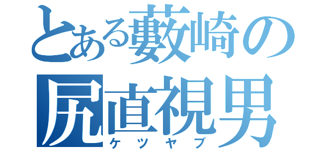 とある藪崎の尻直視男（ケツヤブ）