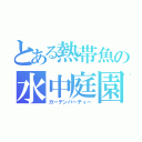 とある熱帯魚の水中庭園（ガーデンパーティー）