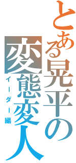 とある晃平の変態変人（イーダー編）