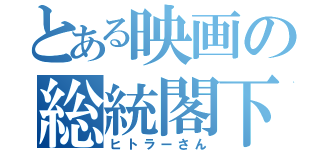 とある映画の総統閣下（ヒトラーさん）