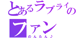 とあるラブライブのファン（のんたん♪）