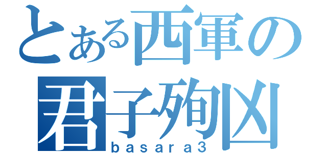 とある西軍の君子殉凶（ｂａｓａｒａ３）