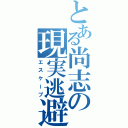 とある尚志の現実逃避（エスケープ）