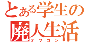 とある学生の廃人生活（オワコン）