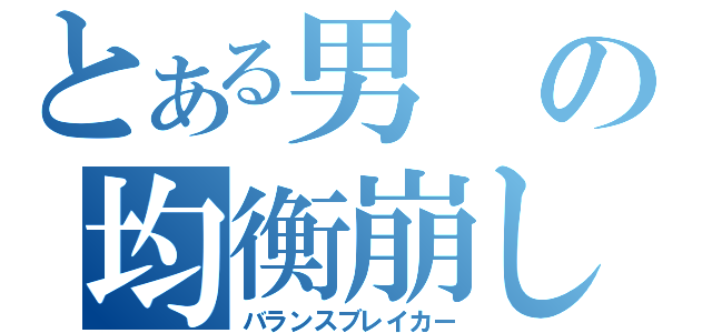 とある男の均衡崩し（バランスブレイカー）