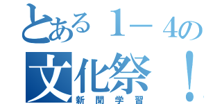 とある１－４の文化祭！（新聞学習）