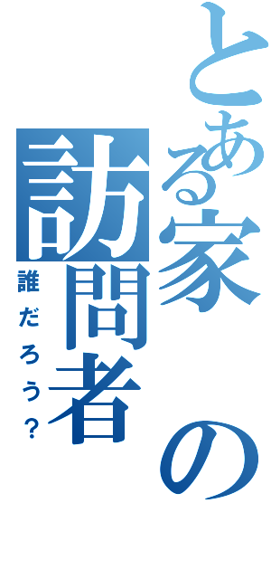 とある家の訪問者（誰だろう？）