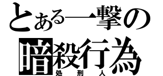 とある一撃の暗殺行為（処　刑　人）