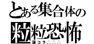 とある集合体の粒粒恐怖（蓮コラ∴∴∴）