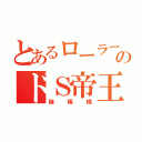 とあるローラーのドＳ帝王（瑞稀様）