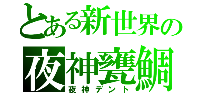 とある新世界の夜神甕鯛（夜神デント）