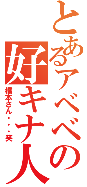 とあるアベベの好キナ人（橋本さん・・・笑）