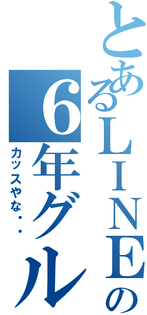 とあるＬＩＮＥの６年グループはⅡ（カッスやな‼️）