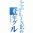 とあるＬＩＮＥの６年グループはⅡ（カッスやな‼️）