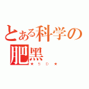 とある科学の肥黑（★５Ｄ★）