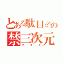 とある駄目♂の禁三次元（ヲタク）