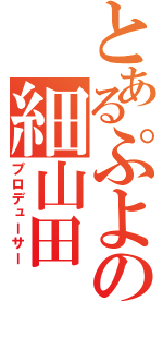 とあるぷよの細山田（プロデューサー）