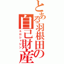 とある羽根田の自己財産（エロシャシン）