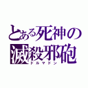 とある死神の滅殺邪砲（ドルマドン）