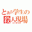 とある学生の殺人現場（ 女子更衣室）