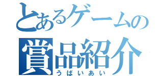 とあるゲームの賞品紹介（うばいあい）